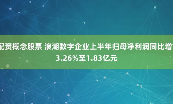 配资概念股票 浪潮数字企业上半年归母净利润同比增73.26%至1.83亿元
