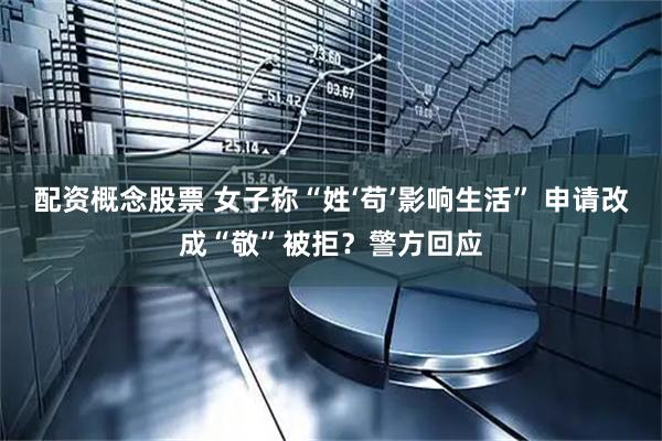 配资概念股票 女子称“姓‘苟’影响生活” 申请改成“敬”被拒？警方回应