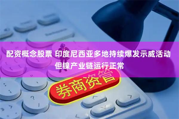 配资概念股票 印度尼西亚多地持续爆发示威活动 但镍产业链运行正常