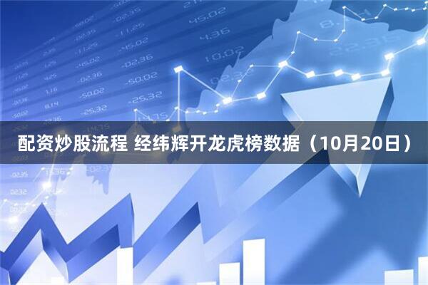 配资炒股流程 经纬辉开龙虎榜数据（10月20日）