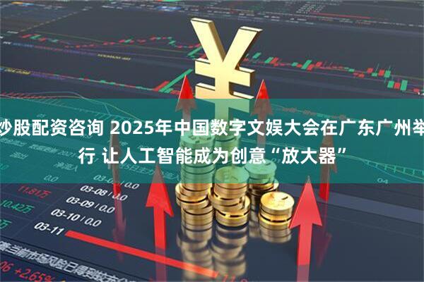 炒股配资咨询 2025年中国数字文娱大会在广东广州举行 让人工智能成为创意“放大器”