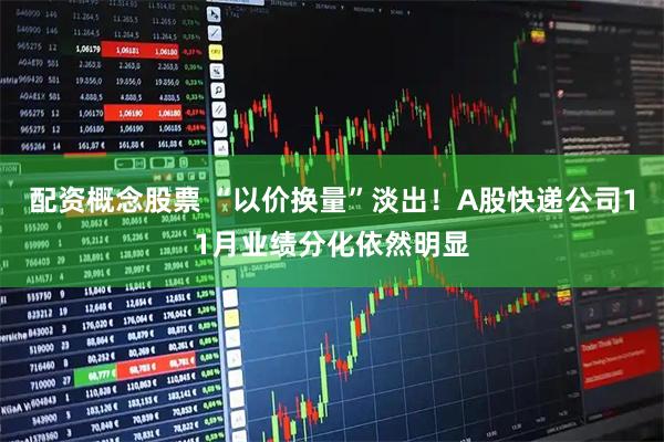 配资概念股票 “以价换量”淡出！A股快递公司11月业绩分化依然明显