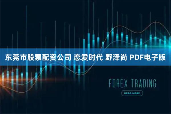 东莞市股票配资公司 恋爱时代 野泽尚 PDF电子版