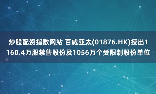 炒股配资指数网站 百威亚太(01876.HK)授出1160.4万股禁售股份及1056万个受限制股份单位