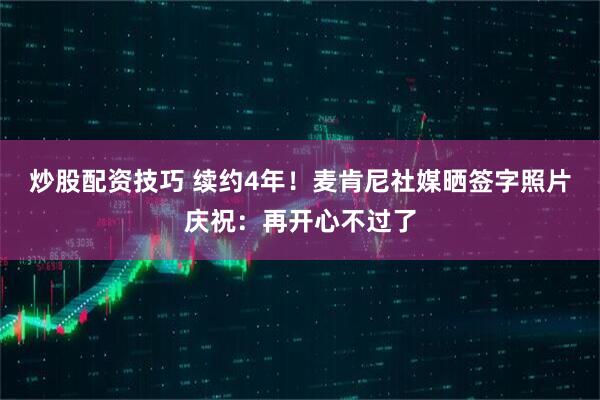 炒股配资技巧 续约4年！麦肯尼社媒晒签字照片庆祝：再开心不过了