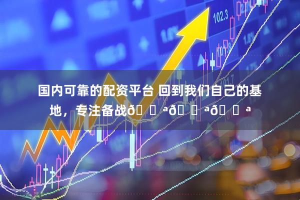 国内可靠的配资平台 回到我们自己的基地，专注备战💪💪💪