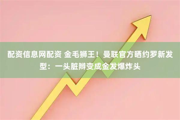配资信息网配资 金毛狮王！曼联官方晒约罗新发型：一头脏辫变成金发爆炸头