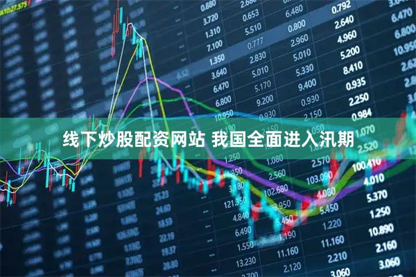 线下炒股配资网站 我国全面进入汛期