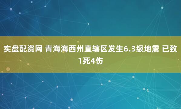 实盘配资网 青海海西州直辖区发生6.3级地震 已致1死4伤