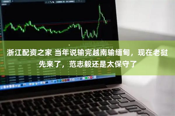 浙江配资之家 当年说输完越南输缅甸，现在老挝先来了，范志毅还是太保守了